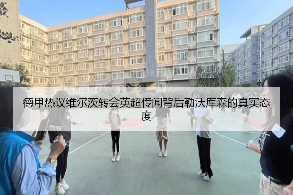 德甲热议维尔茨转会英超传闻背后勒沃库森的真实态度