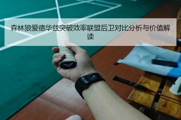 森林狼爱德华兹突破效率联盟后卫对比分析与价值解读