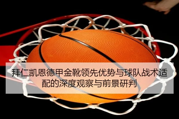 拜仁凯恩德甲金靴领先优势与球队战术适配的深度观察与前景研判