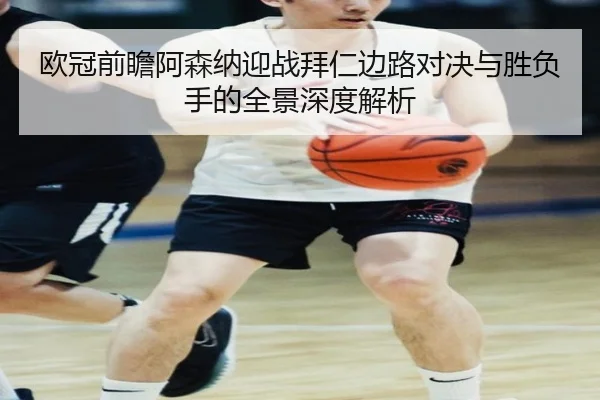 欧冠前瞻阿森纳迎战拜仁边路对决与胜负手的全景深度解析
