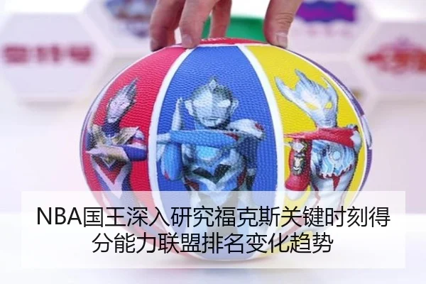 NBA国王深入研究福克斯关键时刻得分能力联盟排名变化趋势