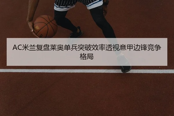 AC米兰复盘莱奥单兵突破效率透视意甲边锋竞争格局